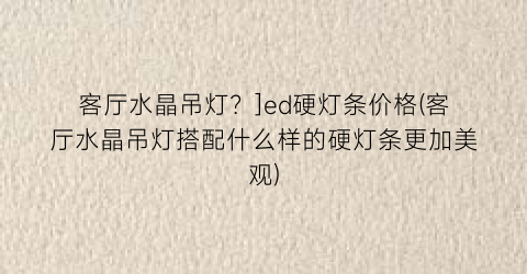 “客厅水晶吊灯？]ed硬灯条价格(客厅水晶吊灯搭配什么样的硬灯条更加美观)